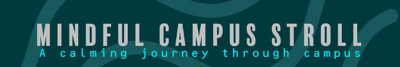 A graphic with the words, "Mindful campus stroll. A calming journey through campus."
